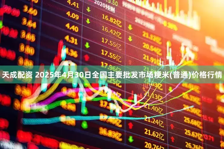 天成配资 2025年4月30日全国主要批发市场粳米(普通)价格行情