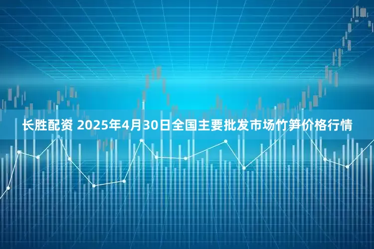 长胜配资 2025年4月30日全国主要批发市场竹笋价格行情