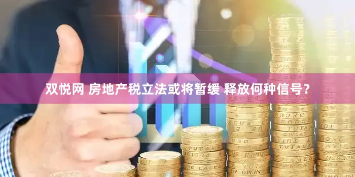 双悦网 房地产税立法或将暂缓 释放何种信号？