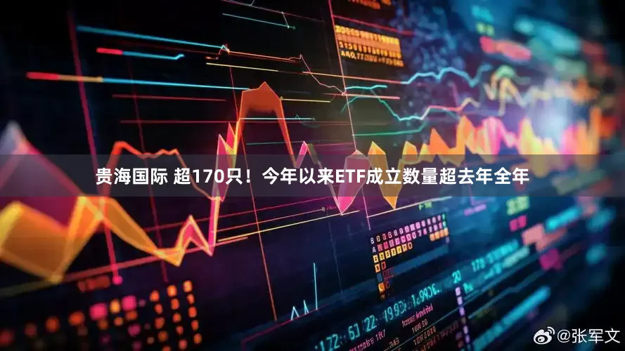 贵海国际 超170只！今年以来ETF成立数量超去年全年