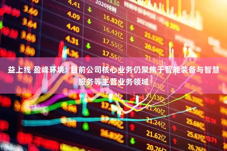 益上线 盈峰环境: 目前公司核心业务仍聚焦于智能装备与智慧服务等主营业务领域