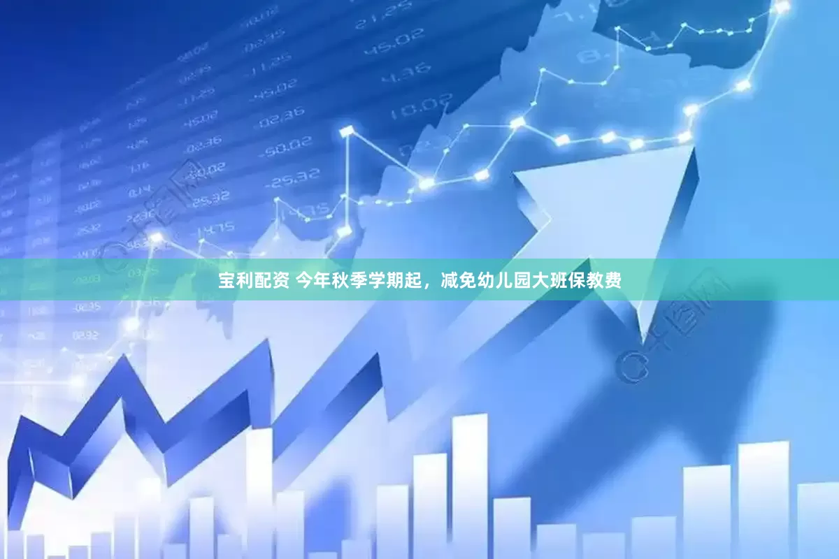 宝利配资 今年秋季学期起，减免幼儿园大班保教费