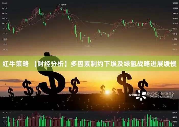红牛策略 【财经分析】多因素制约下埃及绿氢战略进展缓慢