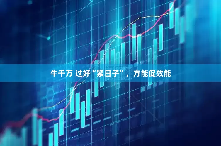牛千万 过好“紧日子”，方能促效能