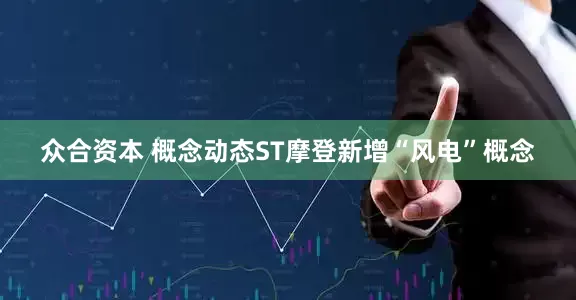 众合资本 概念动态ST摩登新增“风电”概念