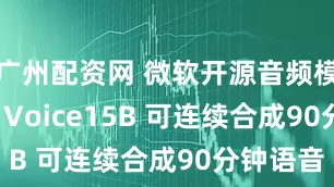 广州配资网 微软开源音频模型Vibe Voice15B 可连续合成90分钟语音