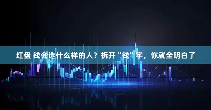 红盘 钱会选什么样的人？拆开“钱”字，你就全明白了