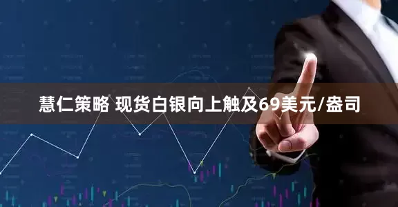 慧仁策略 现货白银向上触及69美元/盎司