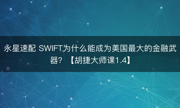 永星速配 SWIFT为什么能成为美国最大的金融武器？【胡捷大师课1.4】
